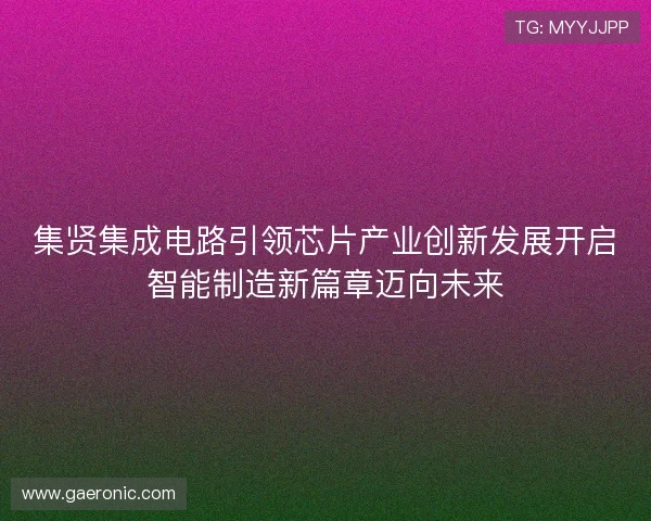 集贤集成电路引领芯片产业创新发展开启智能制造新篇章迈向未来